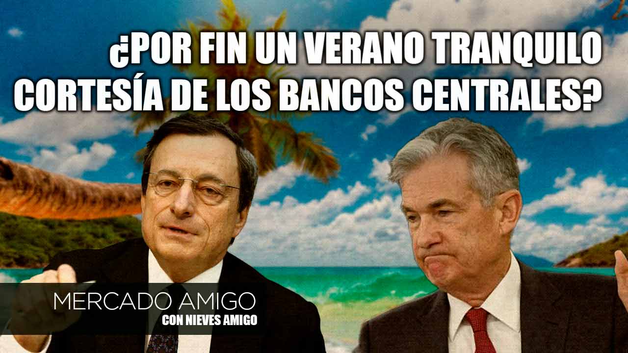 Mercado Amigo | ¿Por fin un verano tranquilo cortesía de los bancos centrales?